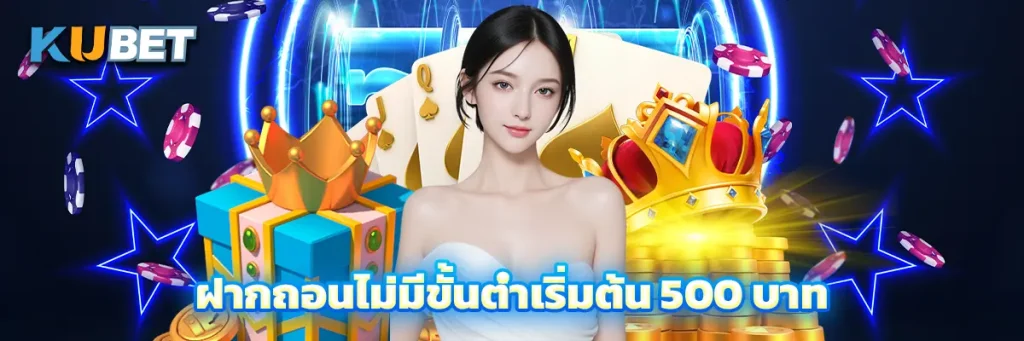 ฝากถอนไม่มีขั้นต่ำเริ่มต้น 500 บาท
